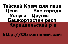 Тайский Крем для лица › Цена ­ 200 - Все города Услуги » Другие   . Башкортостан респ.,Караидельский р-н